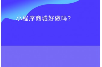 目前小程序商城好做吗