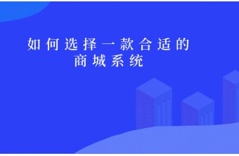 如何选择一款合适的商城系统