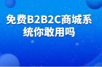 免费B2B2C商城系统你敢用吗？