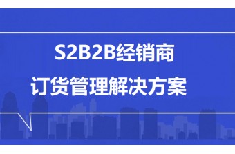 S2B2B经销商订货管理解决方案：赋能渠道高效协同