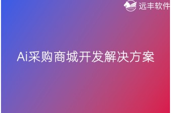 制造业上游供应商优化管理：远丰-Ai采购商城开发解决方案