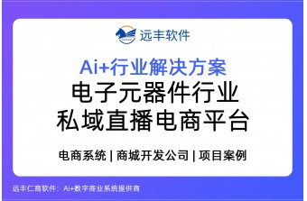 电子元器件行业私域直播电商平台建设方案，私域直播商城搭建  -远丰软件