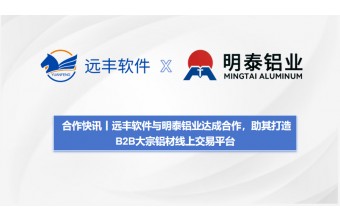 合作快讯丨远丰软件与明泰铝业达成合作，助其打造B2B大宗铝材线上交易平台