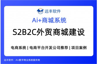 S2B2C外贸商城建设方案，AI集成+电商平台开发商推荐 -远丰软件