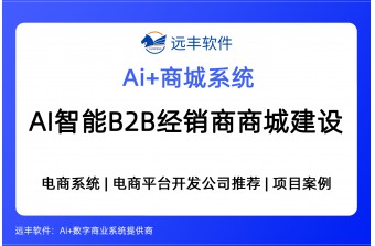 AI智能B2B经销商商城建设方案，AI Agent集成+B2B商城系统提供商 -远丰软件