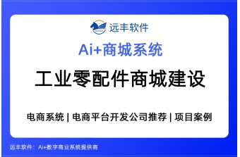 工业零配件商城建设方案，AI集成+电商系统 -远丰软件