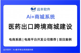 医药外贸出口跨境电商平台建设方案，集成AI Agent+商城系统 -远丰软件