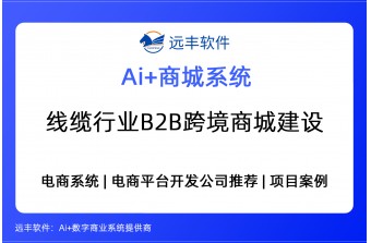 线缆行业B2B跨境电商平台建设方案，集成AI Agent+商城系统-远丰软件
