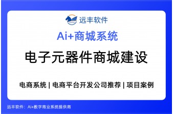 电子元器件电商平台建设方案，集成AI Agent+商城软件开发公司 -远丰软件