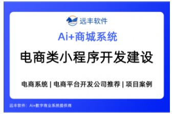 电商类小程序开发建设方案，集成AI Agent+商城系统提供商-远丰软件