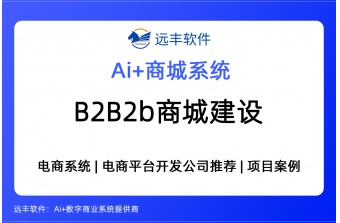 B2B2b商城建设方案，集成AI Agent+B2B2b商城系统提供商 ——远丰软件
