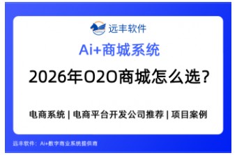 2026年O2O商城系统怎么选？O2O商城系统推荐-远丰软件