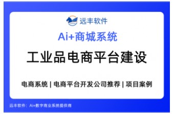 S2B2B工业品电商平台建设方案怎么选？集成AI Agent＋商城类软件开发商推荐 —远丰软件