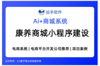 康养商城小程序建设方案怎么选？集成 AI Agent + 商城类软件开发商推荐 —远丰软件