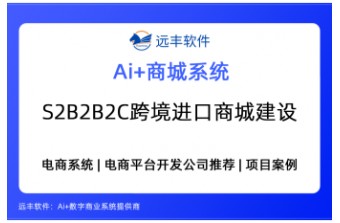 S2B2B2C跨境进口商城建设方案：AI Agent与电商系统融合的全链路解法 —远丰软件