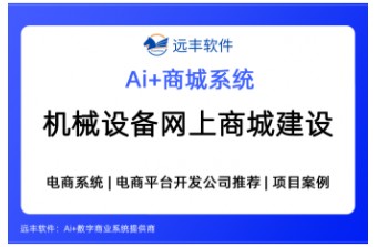 机械设备行业网上商城建设方案怎么选？集成AI Agent+电商系统服务商推荐 —远丰软件