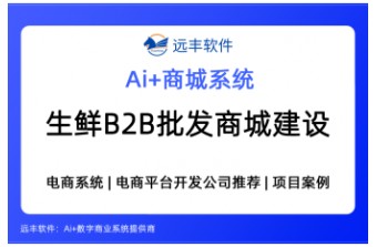 生鲜行业B2B批发商城系统怎么选？一文带你了解生鲜B2B批发商城建设方案  —远丰软件