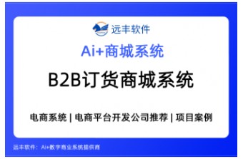 B2B订货商城系统怎么选？2026年集成AI的B2B电商系统选型攻略 —远丰软件